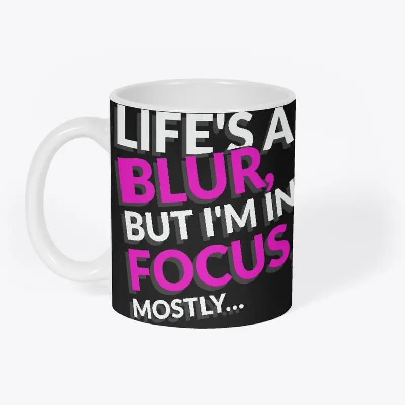 Life's a Blur. But I'm In Focus, Mostly